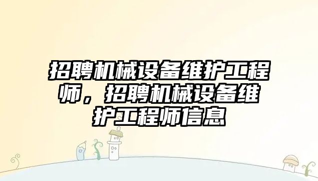 招聘機械設(shè)備維護工程師，招聘機械設(shè)備維護工程師信息