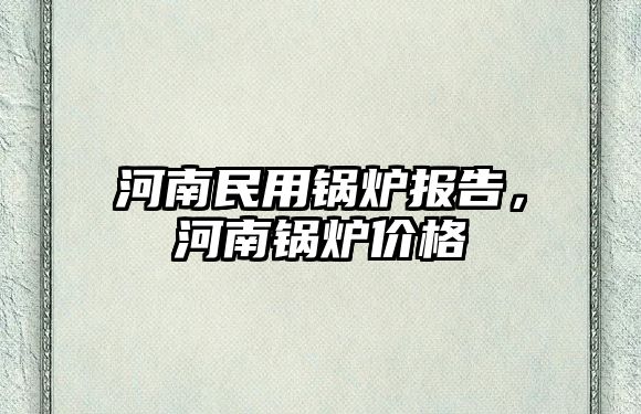 河南民用鍋爐報告，河南鍋爐價格