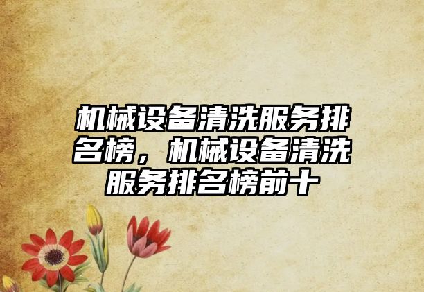 機械設(shè)備清洗服務排名榜，機械設(shè)備清洗服務排名榜前十