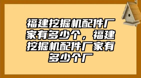 福建挖掘機(jī)配件廠家有多少個(gè)，福建挖掘機(jī)配件廠家有多少個(gè)廠