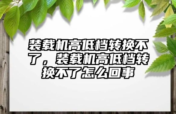 裝載機高低檔轉換不了，裝載機高低檔轉換不了怎么回事