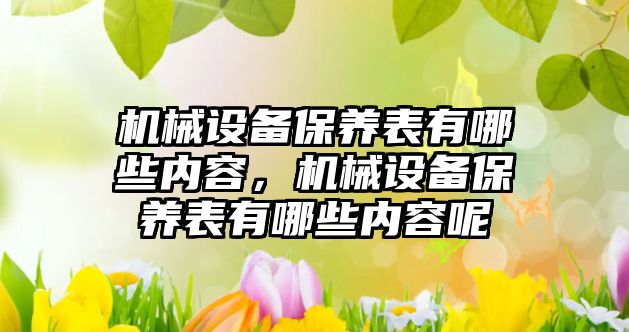 機械設備保養(yǎng)表有哪些內(nèi)容，機械設備保養(yǎng)表有哪些內(nèi)容呢