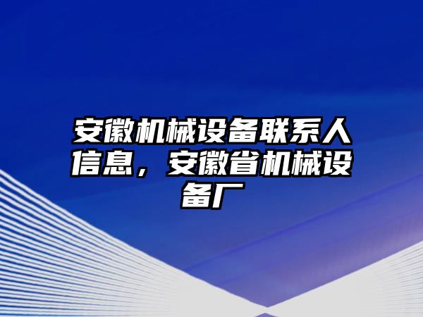 安徽機(jī)械設(shè)備聯(lián)系人信息，安徽省機(jī)械設(shè)備廠