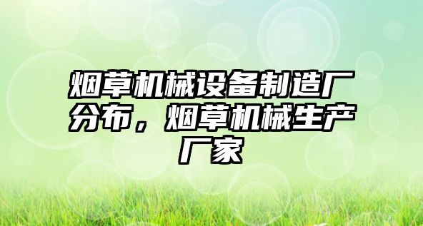 煙草機(jī)械設(shè)備制造廠分布，煙草機(jī)械生產(chǎn)廠家