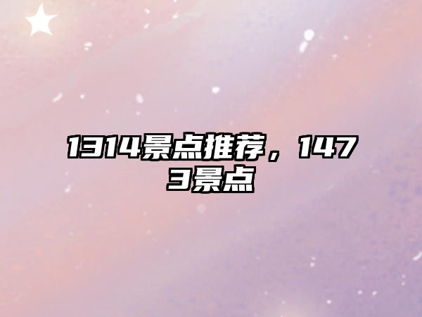 1314景點(diǎn)推薦，1473景點(diǎn)