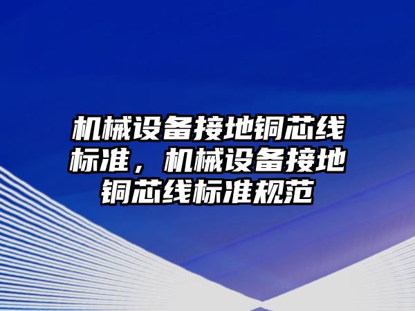 機械設(shè)備接地銅芯線標準，機械設(shè)備接地銅芯線標準規(guī)范