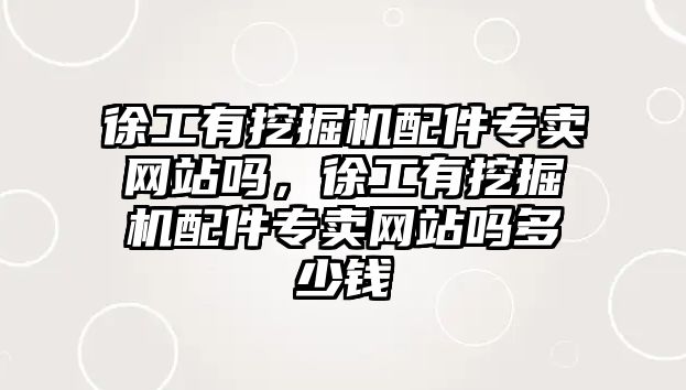 徐工有挖掘機配件專賣網站嗎，徐工有挖掘機配件專賣網站嗎多少錢