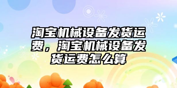 淘寶機械設備發(fā)貨運費，淘寶機械設備發(fā)貨運費怎么算