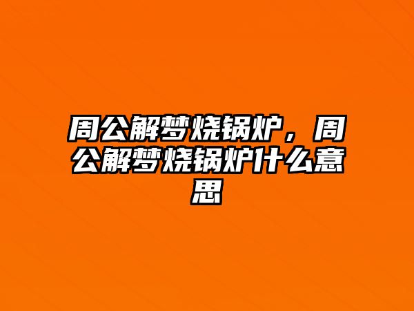 周公解夢燒鍋爐，周公解夢燒鍋爐什么意思