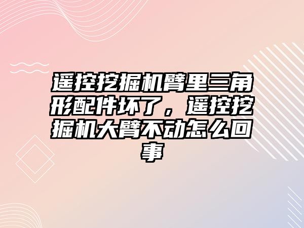 遙控挖掘機臂里三角形配件壞了，遙控挖掘機大臂不動怎么回事