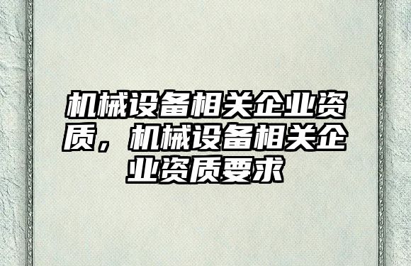 機械設備相關企業(yè)資質，機械設備相關企業(yè)資質要求