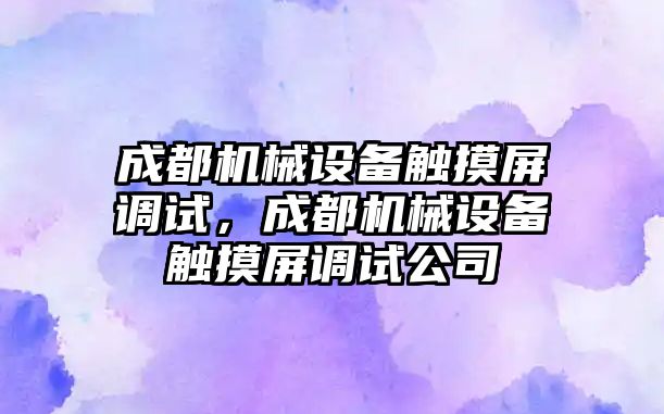 成都機械設備觸摸屏調(diào)試，成都機械設備觸摸屏調(diào)試公司