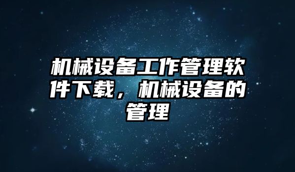 機(jī)械設(shè)備工作管理軟件下載，機(jī)械設(shè)備的管理