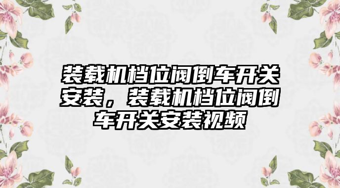 裝載機(jī)檔位閥倒車開關(guān)安裝，裝載機(jī)檔位閥倒車開關(guān)安裝視頻