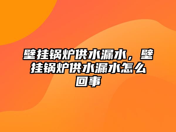 壁掛鍋爐供水漏水，壁掛鍋爐供水漏水怎么回事