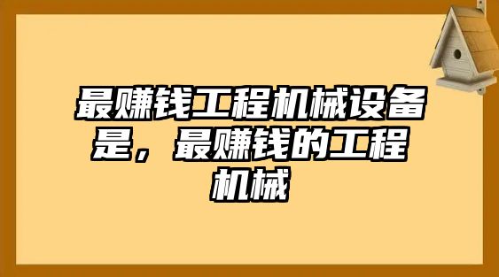 最賺錢工程機(jī)械設(shè)備是，最賺錢的工程機(jī)械