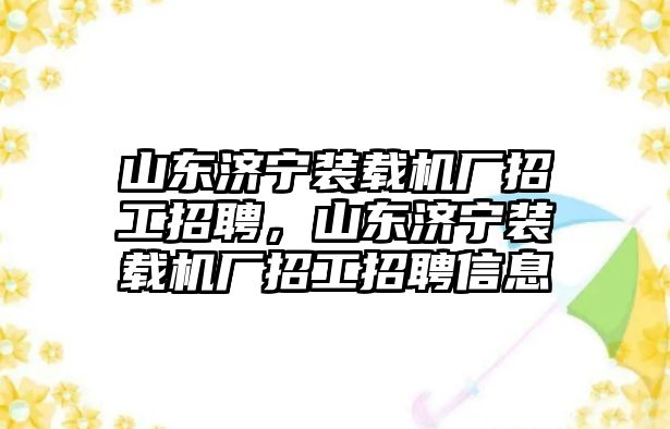 山東濟(jì)寧裝載機(jī)廠招工招聘，山東濟(jì)寧裝載機(jī)廠招工招聘信息