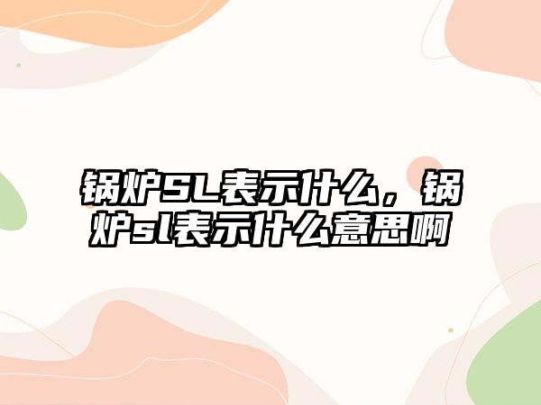 鍋爐SL表示什么，鍋爐sl表示什么意思啊