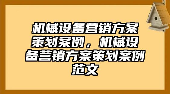 機(jī)械設(shè)備營銷方案策劃案例，機(jī)械設(shè)備營銷方案策劃案例范文