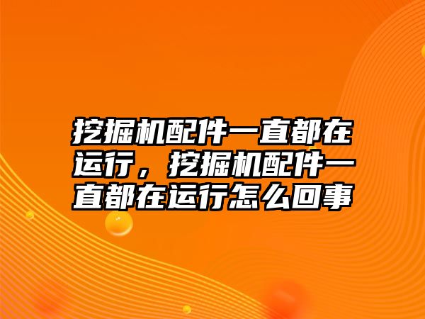 挖掘機配件一直都在運行，挖掘機配件一直都在運行怎么回事