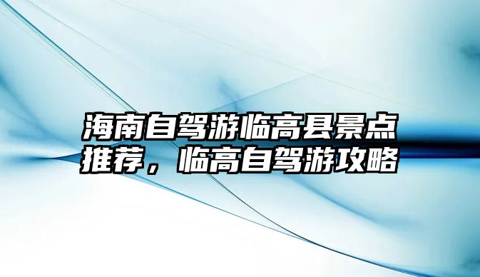 海南自駕游臨高縣景點推薦，臨高自駕游攻略