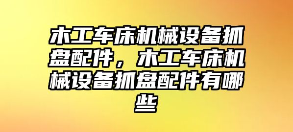 木工車床機(jī)械設(shè)備抓盤配件，木工車床機(jī)械設(shè)備抓盤配件有哪些