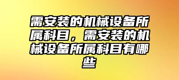 需安裝的機(jī)械設(shè)備所屬科目，需安裝的機(jī)械設(shè)備所屬科目有哪些