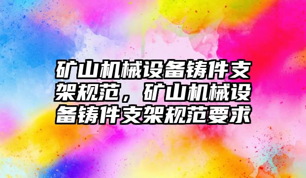 礦山機(jī)械設(shè)備鑄件支架規(guī)范，礦山機(jī)械設(shè)備鑄件支架規(guī)范要求