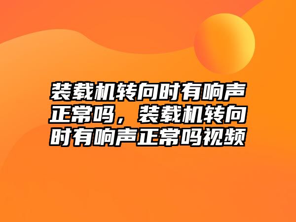 裝載機轉向時有響聲正常嗎，裝載機轉向時有響聲正常嗎視頻