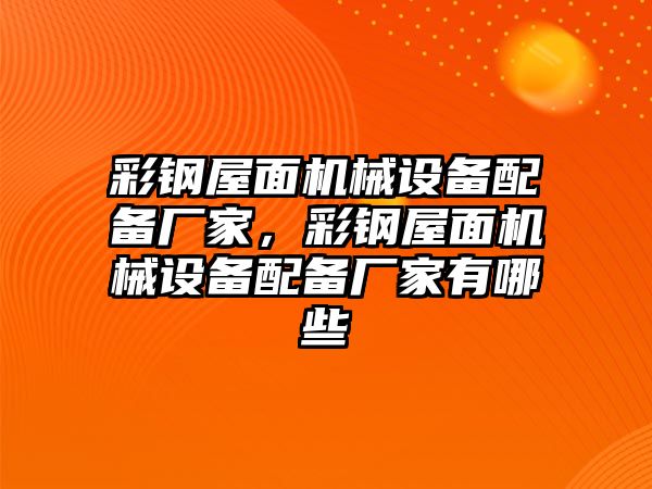 彩鋼屋面機(jī)械設(shè)備配備廠家，彩鋼屋面機(jī)械設(shè)備配備廠家有哪些