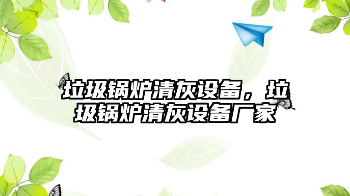 垃圾鍋爐清灰設(shè)備，垃圾鍋爐清灰設(shè)備廠家