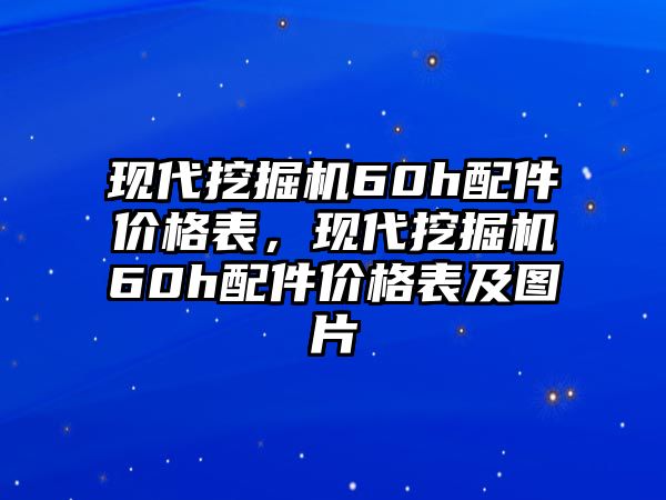 現(xiàn)代挖掘機(jī)60h配件價(jià)格表，現(xiàn)代挖掘機(jī)60h配件價(jià)格表及圖片