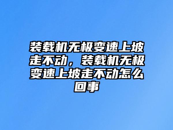 裝載機無極變速上坡走不動，裝載機無極變速上坡走不動怎么回事