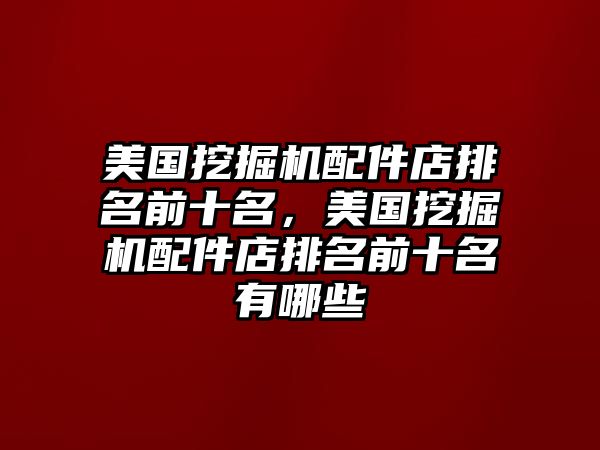 美國(guó)挖掘機(jī)配件店排名前十名，美國(guó)挖掘機(jī)配件店排名前十名有哪些