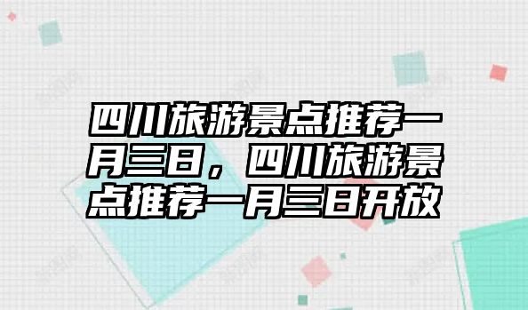 四川旅游景點(diǎn)推薦一月三日，四川旅游景點(diǎn)推薦一月三日開放