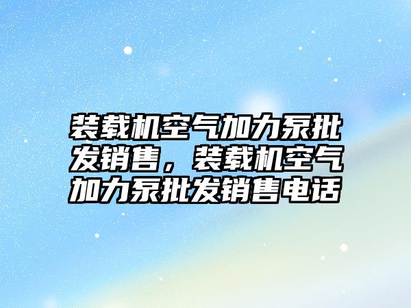 裝載機空氣加力泵批發(fā)銷售，裝載機空氣加力泵批發(fā)銷售電話