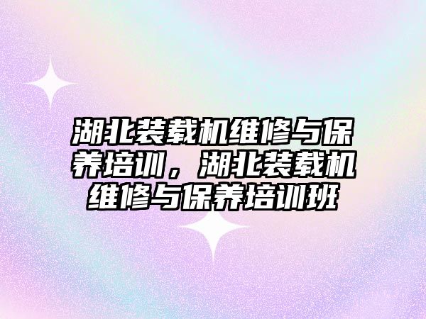 湖北裝載機維修與保養(yǎng)培訓，湖北裝載機維修與保養(yǎng)培訓班