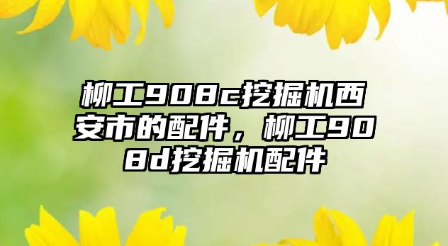 柳工908c挖掘機西安市的配件，柳工908d挖掘機配件