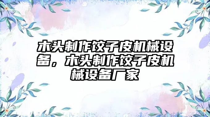 木頭制作餃子皮機(jī)械設(shè)備，木頭制作餃子皮機(jī)械設(shè)備廠家