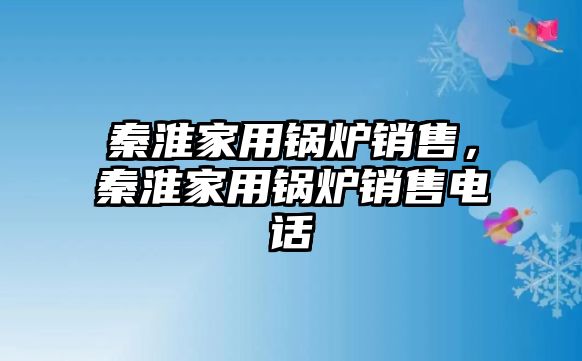 秦淮家用鍋爐銷售，秦淮家用鍋爐銷售電話