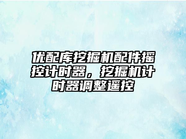 優(yōu)配庫挖掘機配件搖控計時器，挖掘機計時器調整遙控