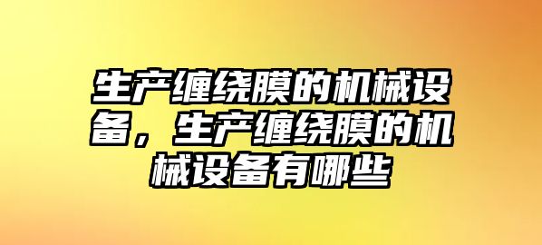 生產(chǎn)纏繞膜的機(jī)械設(shè)備，生產(chǎn)纏繞膜的機(jī)械設(shè)備有哪些