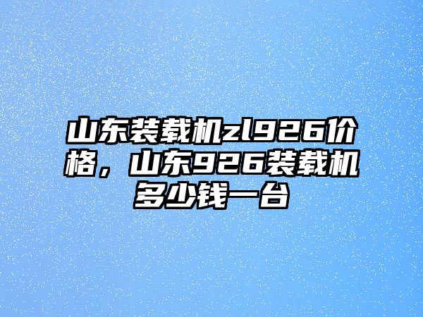 山東裝載機(jī)zl926價(jià)格，山東926裝載機(jī)多少錢一臺