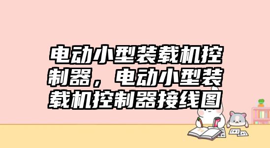 電動小型裝載機控制器，電動小型裝載機控制器接線圖