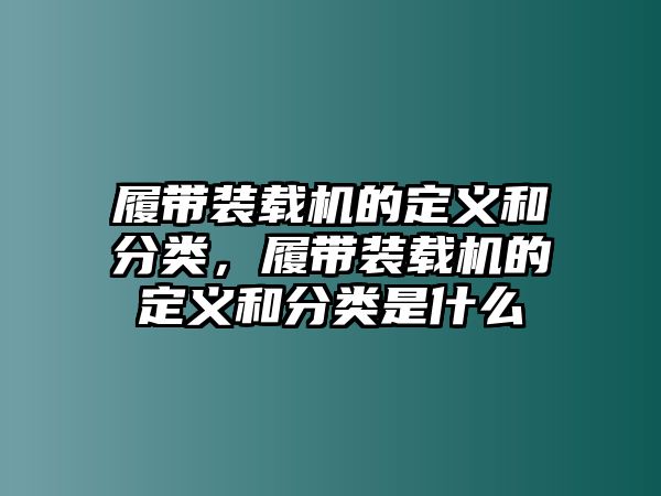 履帶裝載機(jī)的定義和分類，履帶裝載機(jī)的定義和分類是什么