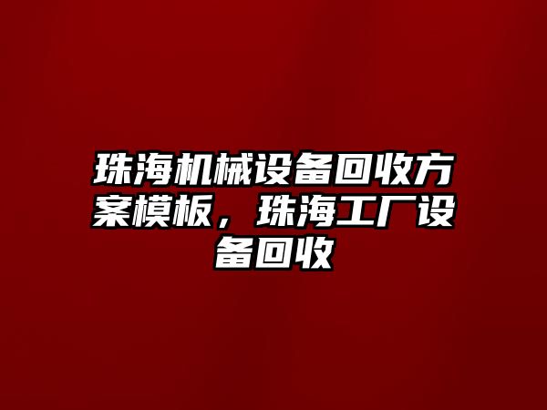 珠海機械設備回收方案模板，珠海工廠設備回收