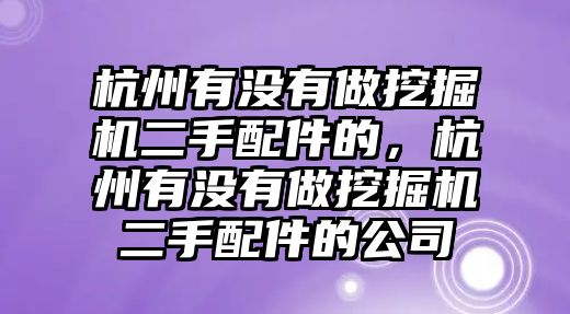 杭州有沒(méi)有做挖掘機(jī)二手配件的，杭州有沒(méi)有做挖掘機(jī)二手配件的公司