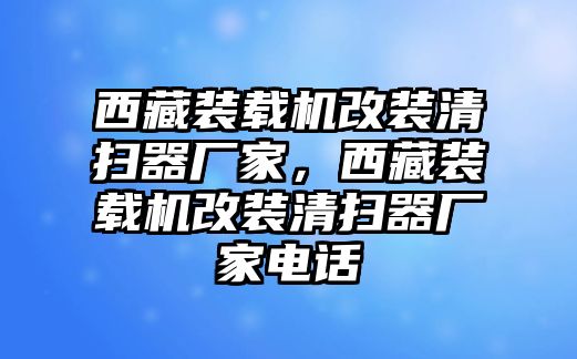 西藏裝載機改裝清掃器廠家，西藏裝載機改裝清掃器廠家電話