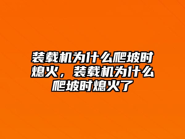 裝載機(jī)為什么爬坡時(shí)熄火，裝載機(jī)為什么爬坡時(shí)熄火了