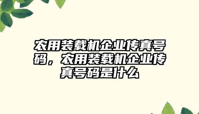 農(nóng)用裝載機企業(yè)傳真號碼，農(nóng)用裝載機企業(yè)傳真號碼是什么